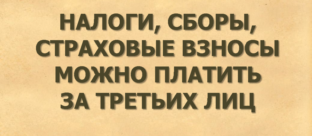 Налоги, сборы, страховые взносы можно платить за третьих лиц